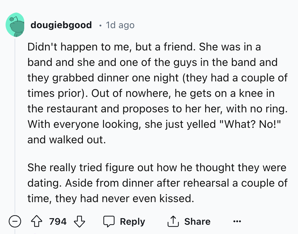 screenshot - dougiebgood 1d ago . Didn't happen to me, but a friend. She was in a band and she and one of the guys in the band and they grabbed dinner one night they had a couple of times prior. Out of nowhere, he gets on a knee in the restaurant and prop